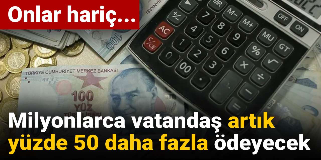 milyonlarca vatandas artik yuzde 50 daha fazla odeyecek K1ajQ3kI